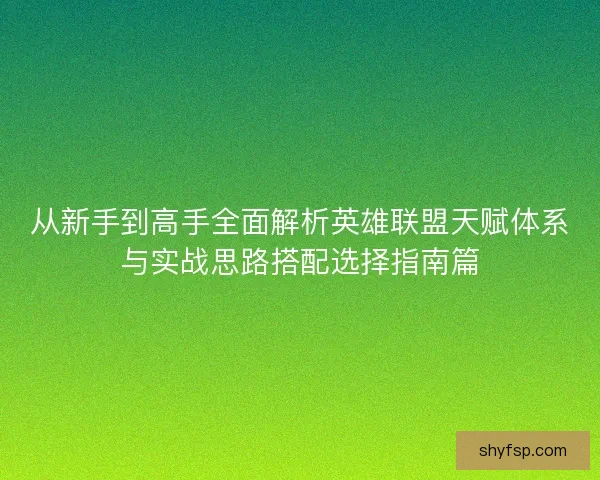 从新手到高手全面解析英雄联盟天赋体系与实战思路搭配选择指南篇